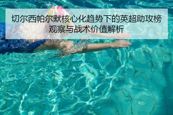 切尔西帕尔默核心化趋势下的英超助攻榜观察与战术价值解析