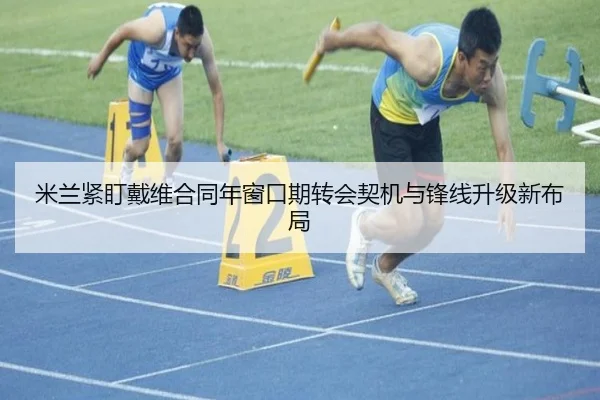 米兰紧盯戴维合同年窗口期转会契机与锋线升级新布局