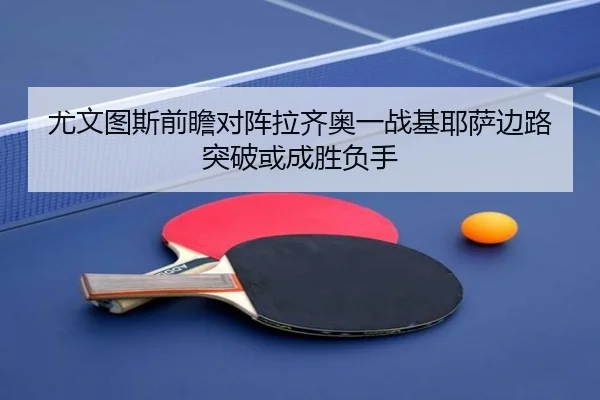尤文图斯前瞻对阵拉齐奥一战基耶萨边路突破或成胜负手