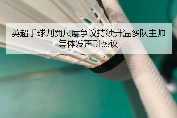 英超手球判罚尺度争议持续升温多队主帅集体发声引热议